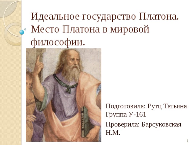 Идеальное государство Платона.  Место Платона в мировой философии. Подготовила: Рутц Татьяна  Группа У-161 Проверила: Барсуковская Н.М.   