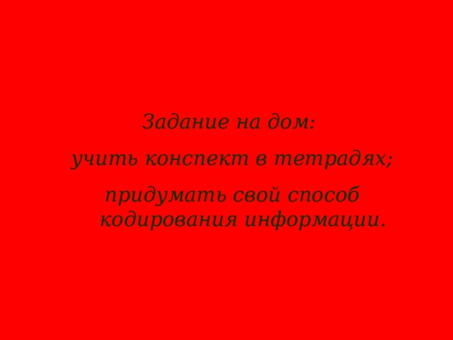 Задание на дом: учить конспект в тетрадях; придумать свой способ кодирования информации. 