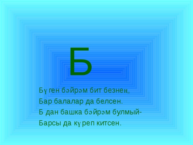  Б  Бүген бәйрәм бит безнең,  Бар балалар да белсен.  Б дан башка бәйрәм булмый-  Барсы да күреп китсен. 