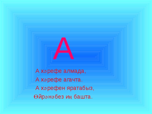  А  А хәрефе алмада,  А хәрефе агачта.  А хәрефен яратабыз,  Өйрәнәбез иң башта. 