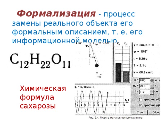 Формализация  - процесс замены реального объекта его формальным описанием, т. е. его информационной моделью. Химическая формула сахарозы 