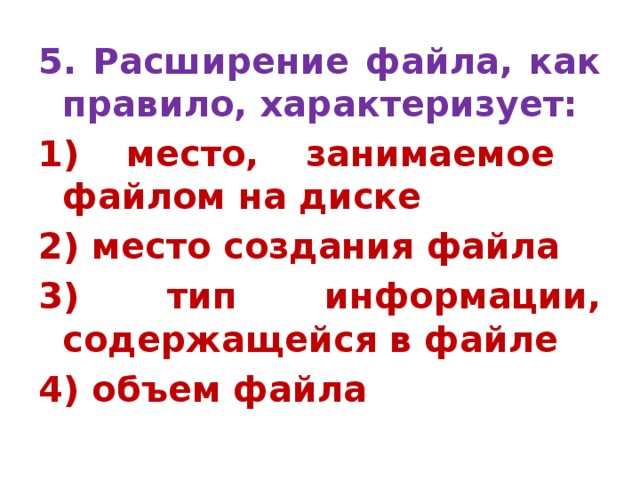 5. Расширение файла, как правило, характеризует: 1) место, занимаемое файлом на диске 2) место создания файла 3) тип информации, содержащейся в файле 4) объем файла 