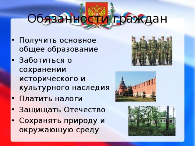 Обязанности граждан Получить основное общее образование Заботиться о сохранении исторического и культурного наследия Платить налоги Защищать Отечество Сохранять природу и окружающую среду 