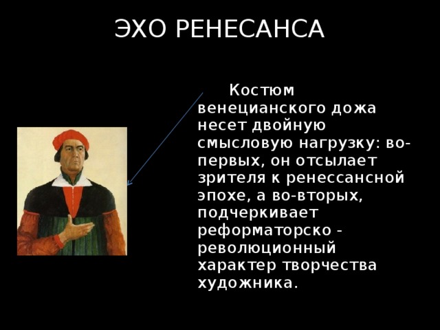 ЭХО РЕНЕСАНСА  Костюм венецианского дожа несет двойную смысловую нагрузку: во-первых, он отсылает зрителя к ренессансной эпохе, а во-вторых, подчеркивает реформаторско - революционный характер творчества художника. 