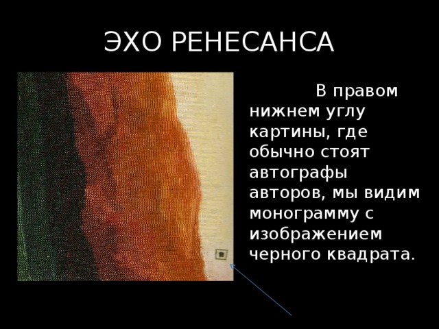 ЭХО РЕНЕСАНСА  В правом нижнем углу картины, где обычно стоят автографы авторов, мы видим монограмму с изображением черного квадрата. 