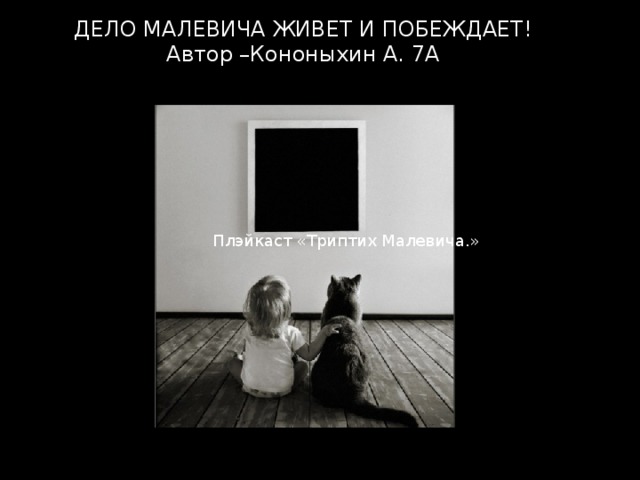 ДЕЛО МАЛЕВИЧА ЖИВЕТ И ПОБЕЖДАЕТ!  Автор –Кононыхин А. 7А Плэйкаст «Триптих Малевича.» 