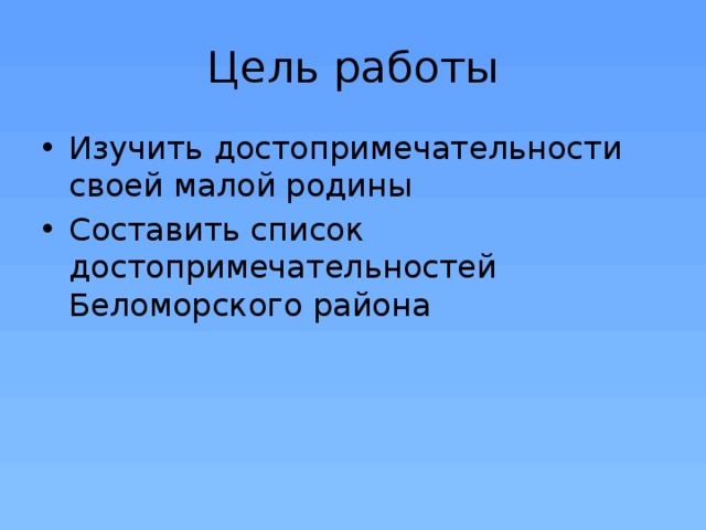 Цель работы Изучить достопримечательности своей малой родины Составить список достопримечательностей Беломорского района 