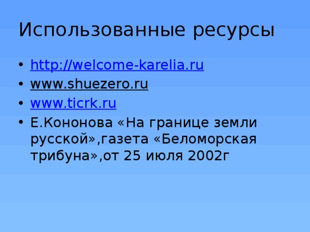Использованные ресурсы http://welcome-karelia.ru www.shuezero.ru  www.ticrk.ru Е.Кононова «На границе земли русской»,газета «Беломорская трибуна»,от 25 июля 2002г 