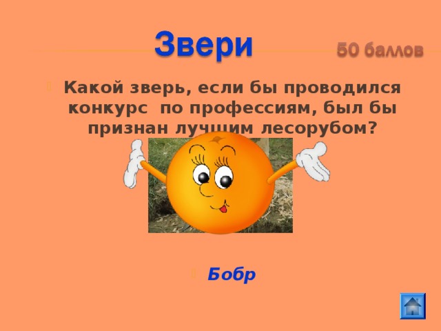 Какой зверь, если бы проводился конкурс по профессиям, был бы признан лучшим лесорубом?      Бобр 