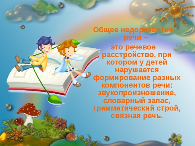 Общее недоразвитие речи – это речевое расстройство, при котором у детей нарушается формирование разных компонентов речи: звукопроизношение, словарный запас, грамматический строй, связная речь. 