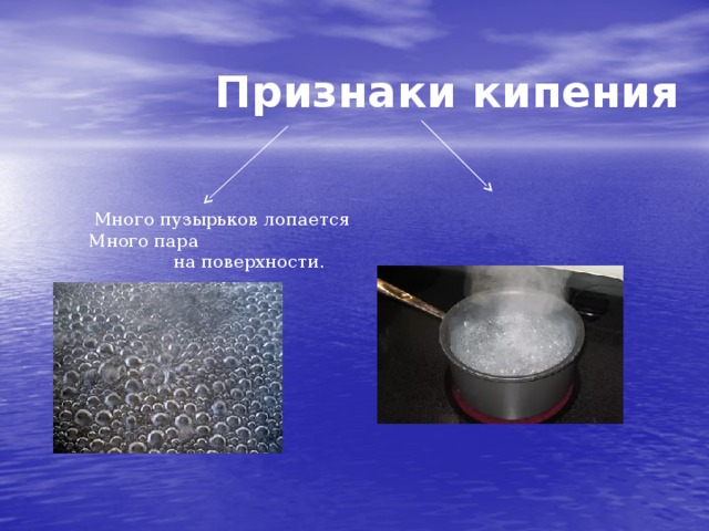  Признаки кипения  Много пузырьков лопается Много пара   на поверхности. 
