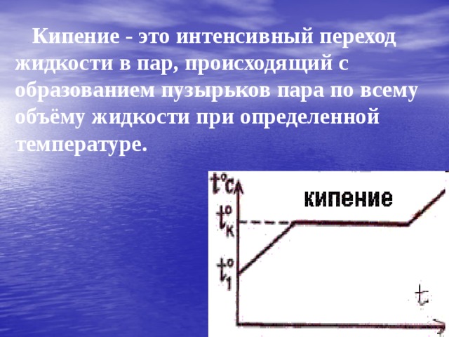 Кипение - это интенсивный переход жидкости в пар, происходящий с образованием пузырьков пара по всему объёму жидкости при определенной температуре. 