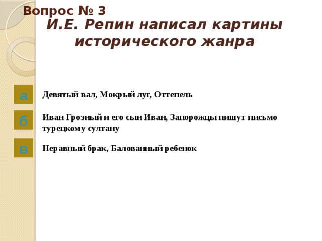 Вопрос № 3 И.Е. Репин написал картины исторического жанра   а Девятый вал, Мокрый луг, Оттепель б Иван Грозный и его сын Иван, Запорожцы пишут письмо турецкому султану в Неравный брак, Балованный ребенок 