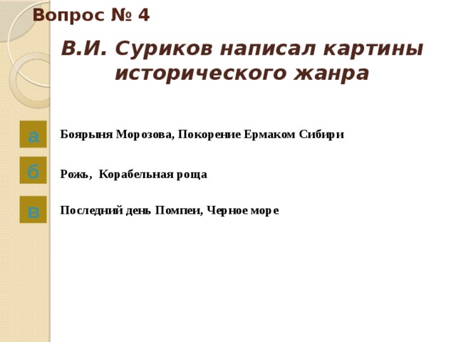 Вопрос № 4 В.И. Суриков написал картины исторического жанра   а Боярыня Морозова, Покорение Ермаком Сибири б Рожь, Корабельная роща в Последний день Помпеи, Черное море 