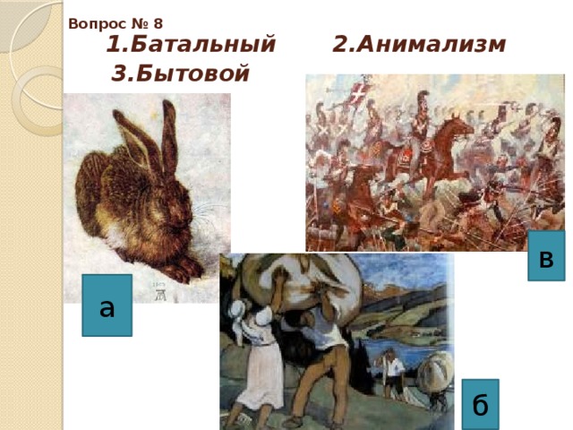 Вопрос № 8  1.Батальный 2.Анимализм 3.Бытовой в а б 
