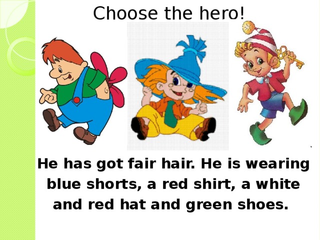 Choose the hero! V He has got fair hair. He is wearing blue shorts, a red shirt, a white and red hat and green shoes. 