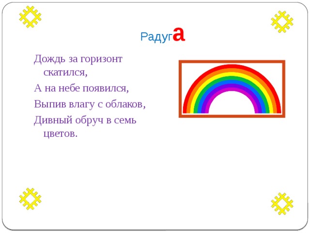 Радуг а Дождь за горизонт скатился, А на небе появился, Выпив влагу с облаков, Дивный обруч в семь цветов. 