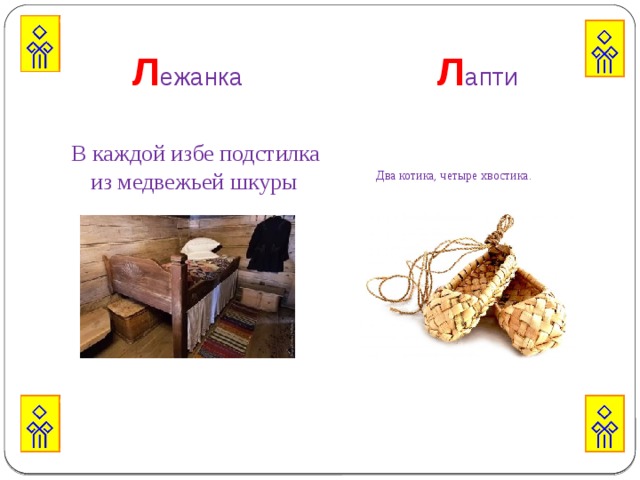  Л ежанка Л апти В каждой избе подстилка из медвежьей шкуры Два котика, четыре хвостика. 