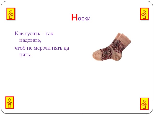 Н оски Как гулять – так надевать, чтоб не мерзли пять да пять.   