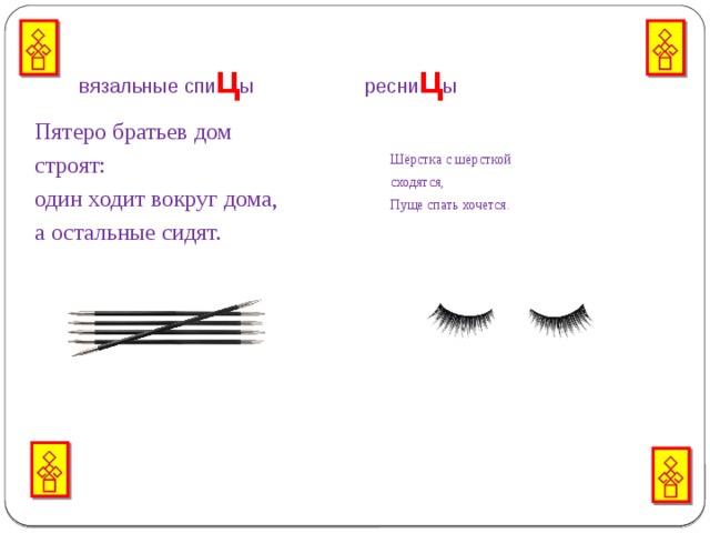  вязальные спи ц ы ресни ц ы   Пятеро братьев дом Шёрстка с шёрсткой строят: сходятся, один ходит вокруг дома, Пуще спать хочется. а остальные сидят.   