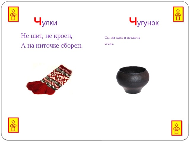  Ч улки Ч угунок Не шит, не кроен, Сел на конь и поехал в А на ниточке сборен.   огонь. 