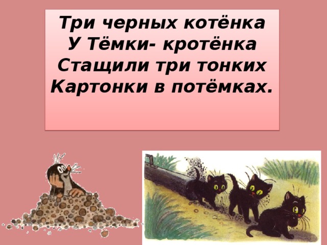 Три черных котёнка У Тёмки- кротёнка Стащили три тонких Картонки в потёмках.  