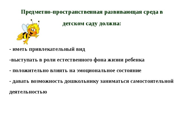 Предметно-пространственная развивающая среда в детском саду  должна : - иметь привлекательный вид -выступать в роли естественного фона жизни ребенка - положительно влиять на эмоциональное состояние - давать возможность дошкольнику заниматься самостоятельной деятельностью 
