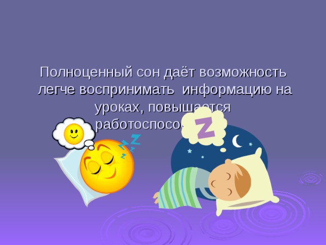 Полноценный сон даёт возможность  легче воспринимать  информацию на уроках, повышается работоспособность.   