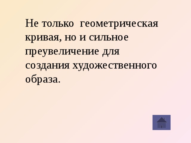 Не только  геометрическая кривая, но и сильное преувеличение для создания художественного образа. 