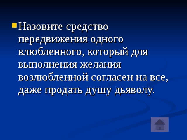 Назовите средство передвижения одного влюбленного, который для выполнения желания возлюбленной согласен на все, даже продать душу дьяволу. 