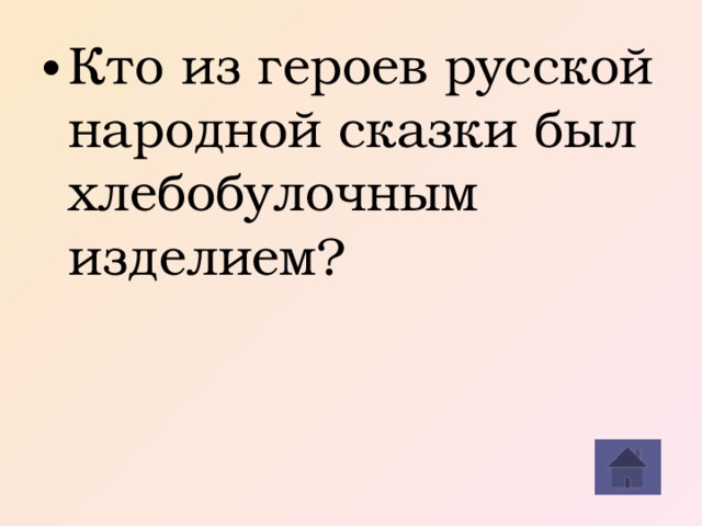 Кто из героев русской народной сказки был хлебобулочным изделием? 