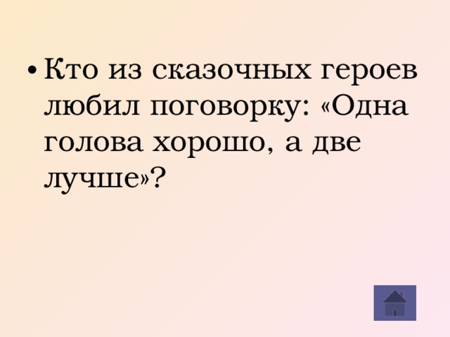 Кто из сказочных героев любил поговорку: «Одна голова хорошо, а две лучше»? 