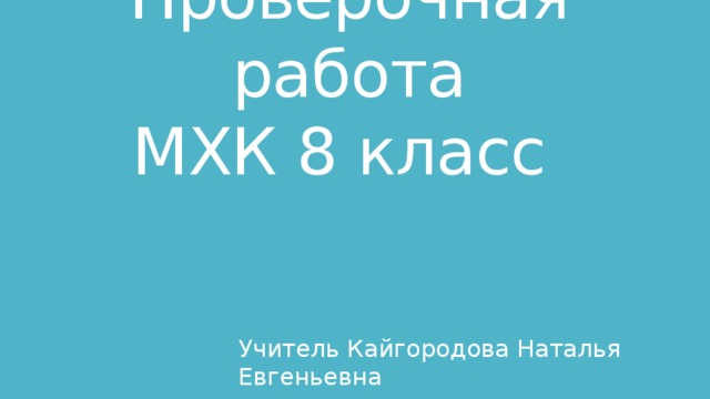Проверочная работа  МХК 8 класс Учитель Кайгородова Наталья Евгеньевна 