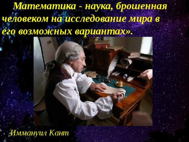 « Математика - наука, брошенная человеком на исследование мира в его возможных вариантах». «Математика - наука, брошенная человеком на исследование мира в его возможных вариантах». Иммануил Кант 