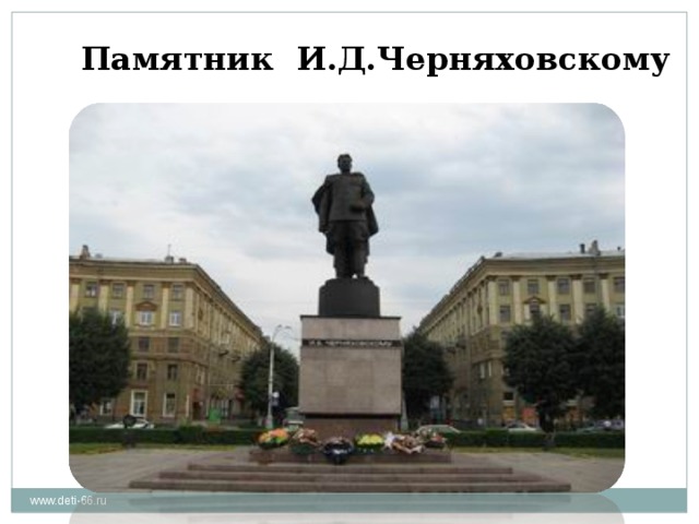  Памятник И.Д.Черняховскому www.deti-66.ru 