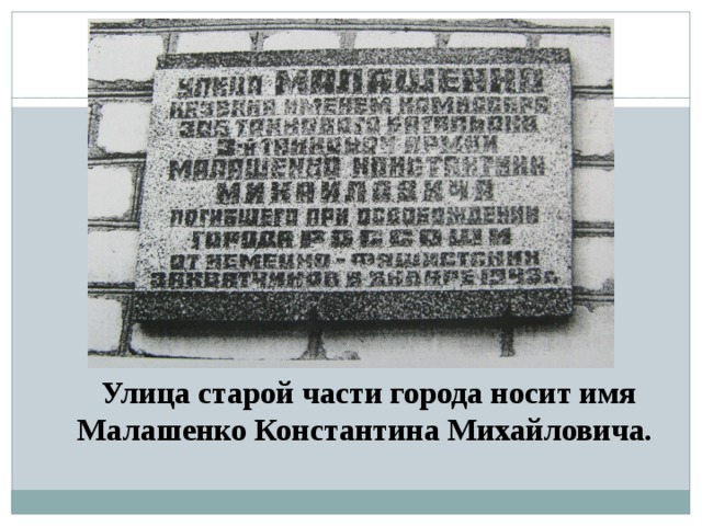 Улица старой части города носит имя Малашенко Константина Михайловича. 