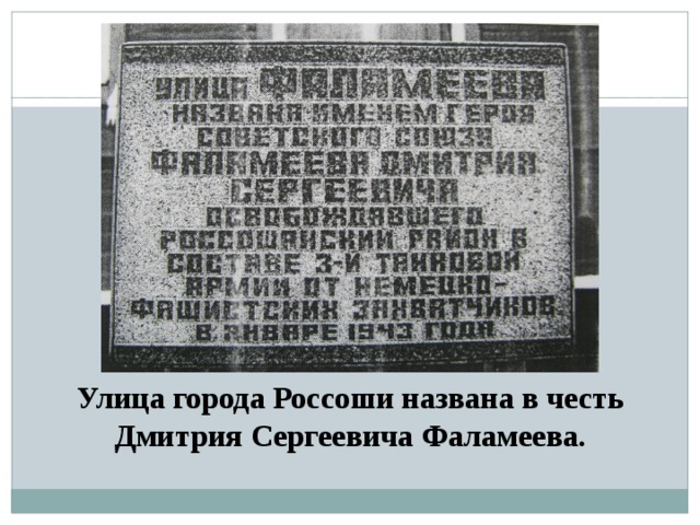 Улица города Россоши названа в честь  Дмитрия Сергеевича Фаламеева. 