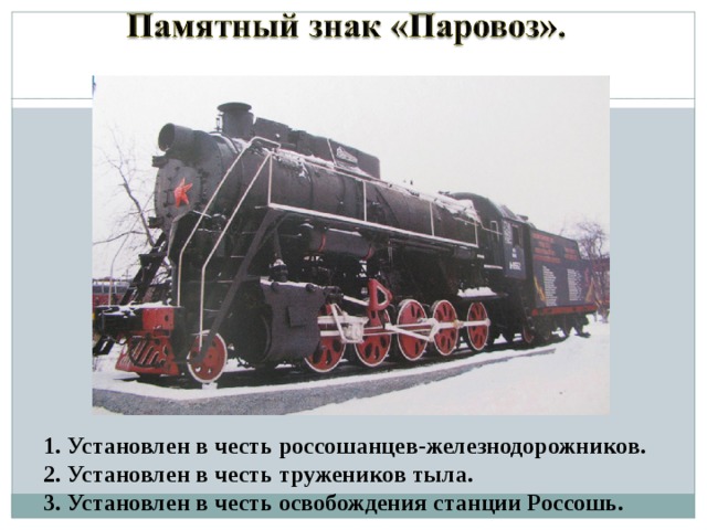 1. Установлен в честь россошанцев-железнодорожников. 2. Установлен в честь тружеников тыла. 3. Установлен в честь освобождения станции Россошь. 