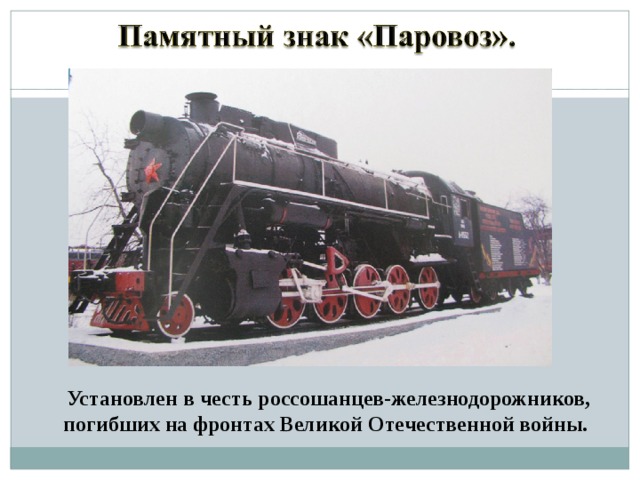  Установлен в честь россошанцев-железнодорожников, погибших на фронтах Великой Отечественной войны. 