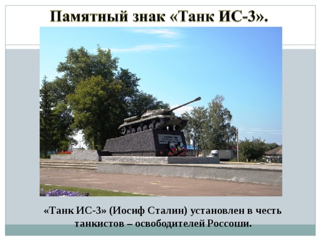  «Танк ИС-3» (Иосиф Сталин) установлен в честь  танкистов – освободителей Россоши. 