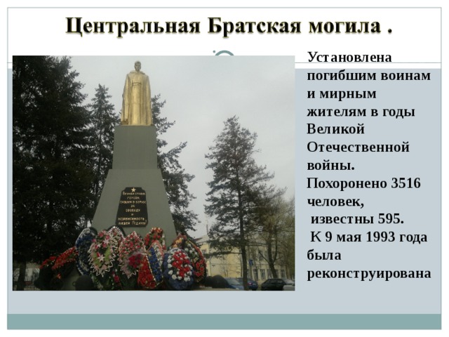 Установлена погибшим воинам и мирным жителям в годы Великой Отечественной войны. Похоронено 3516 человек,  известны 595.  К 9 мая 1993 года была реконструирована 
