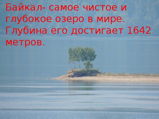 Байкал- самое чистое и глубокое озеро в мире. Глубина его достигает 1642 метров. 