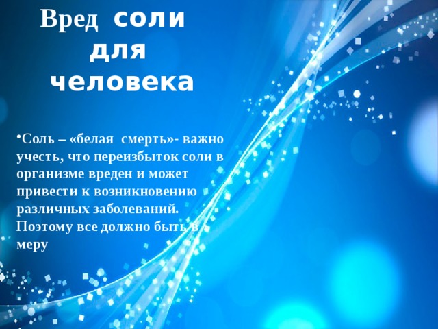 Вред  соли для человека  Соль – «белая смерть»- важно учесть, что переизбыток соли в организме вреден и может привести к возникновению различных заболеваний. Поэтому все должно быть в меру 