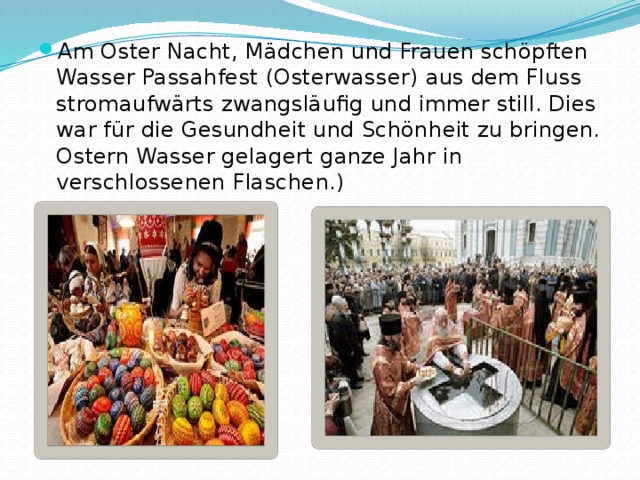 Am Oster Nacht, Mädchen und Frauen schöpften Wasser Passahfest (Osterwasser) aus dem Fluss stromaufwärts zwangsläufig und immer still. Dies war für die Gesundheit und Schönheit zu bringen. Ostern Wasser gelagert ganze Jahr in verschlossenen Flaschen.) 