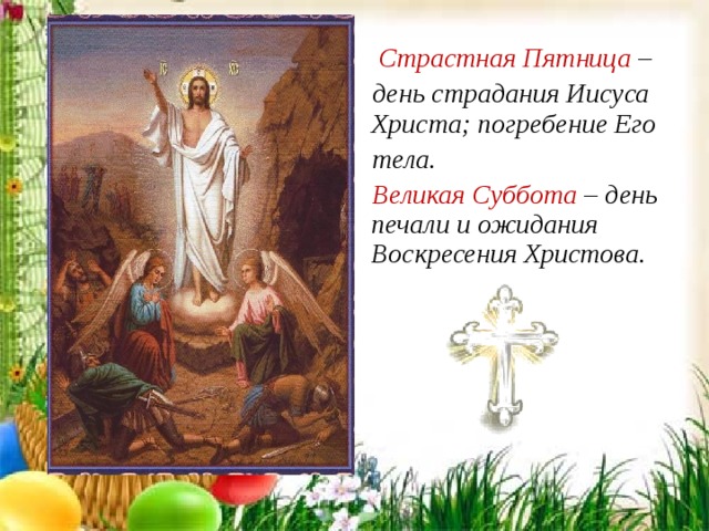 Страстная Пятница –  день страдания Иисуса Христа; погребение Его  тела.  Великая Суббота – день печали и ожидания Воскресения Христова. 