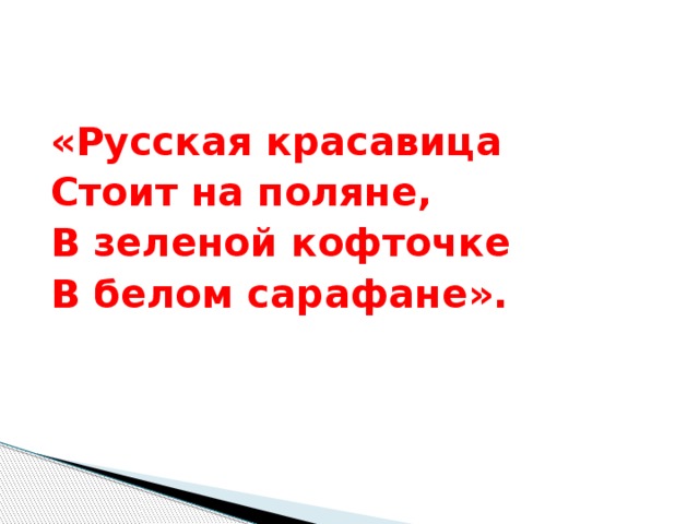 «Русская красавица Стоит на поляне, В зеленой кофточке В белом сарафане».      