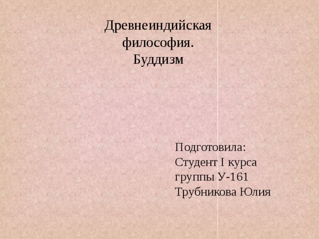 Древнеиндийская философия. Буддизм Подготовила: Студент I курса группы У-161 Трубникова Юлия 