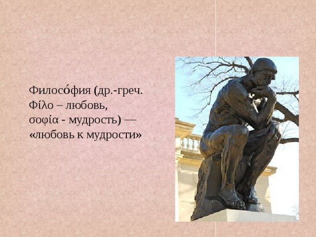 Филосо́фия (др.-греч. Φίλο – любовь, σοφία - мудрость) — «любовь к мудрости» 