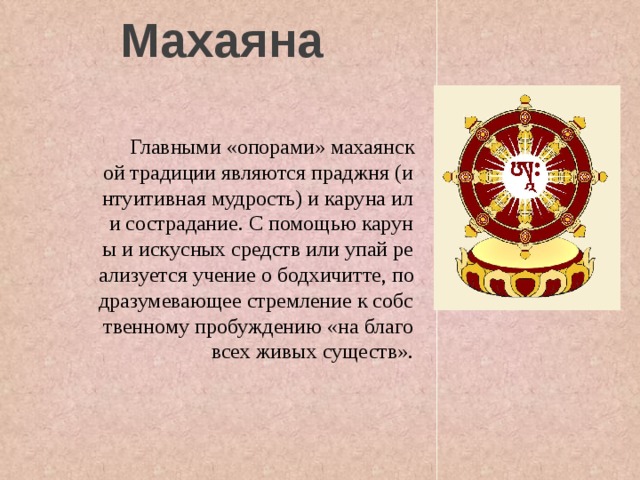 Махаяна  Главными «опорами» махаянской традиции являются праджня (интуитивная мудрость) и каруна или сострадание. С помощью каруны и искусных средств или упай реализуется учение о бодхичитте, подразумевающее стремление к собственному пробуждению «на благо всех живых существ». 