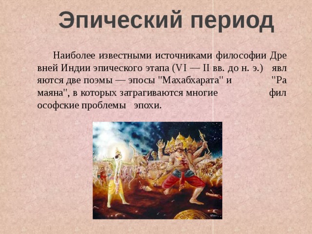 Эпический период  Наиболее известными источниками философии Древней Индии эпического этапа (VI — II   вв. до н. э.) являются две поэмы — эпосы 